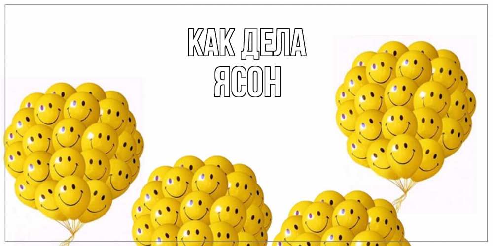 Открытка на каждый день с именем, Ясон Как дела Смайл, воздушные шары Прикольная открытка с пожеланием онлайн скачать бесплатно 