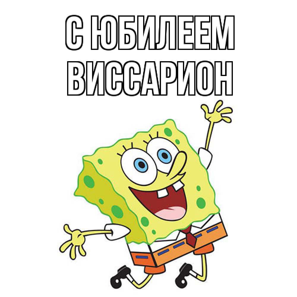 Открытка на каждый день с именем, Виссарион C юбилеем губка боб Прикольная открытка с пожеланием онлайн скачать бесплатно 