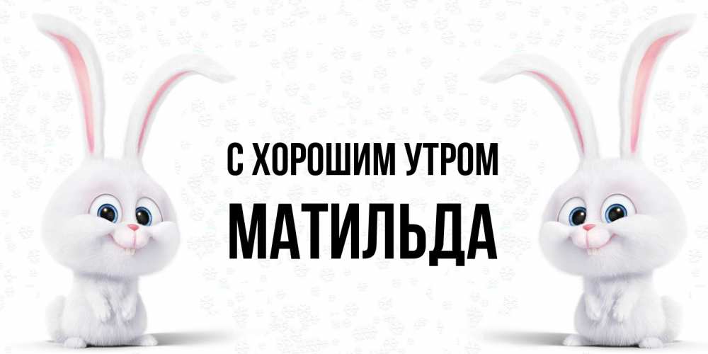 Открытка на каждый день с именем, Матильда С хорошим утром кролики с длинными ушками Прикольная открытка с пожеланием онлайн скачать бесплатно 