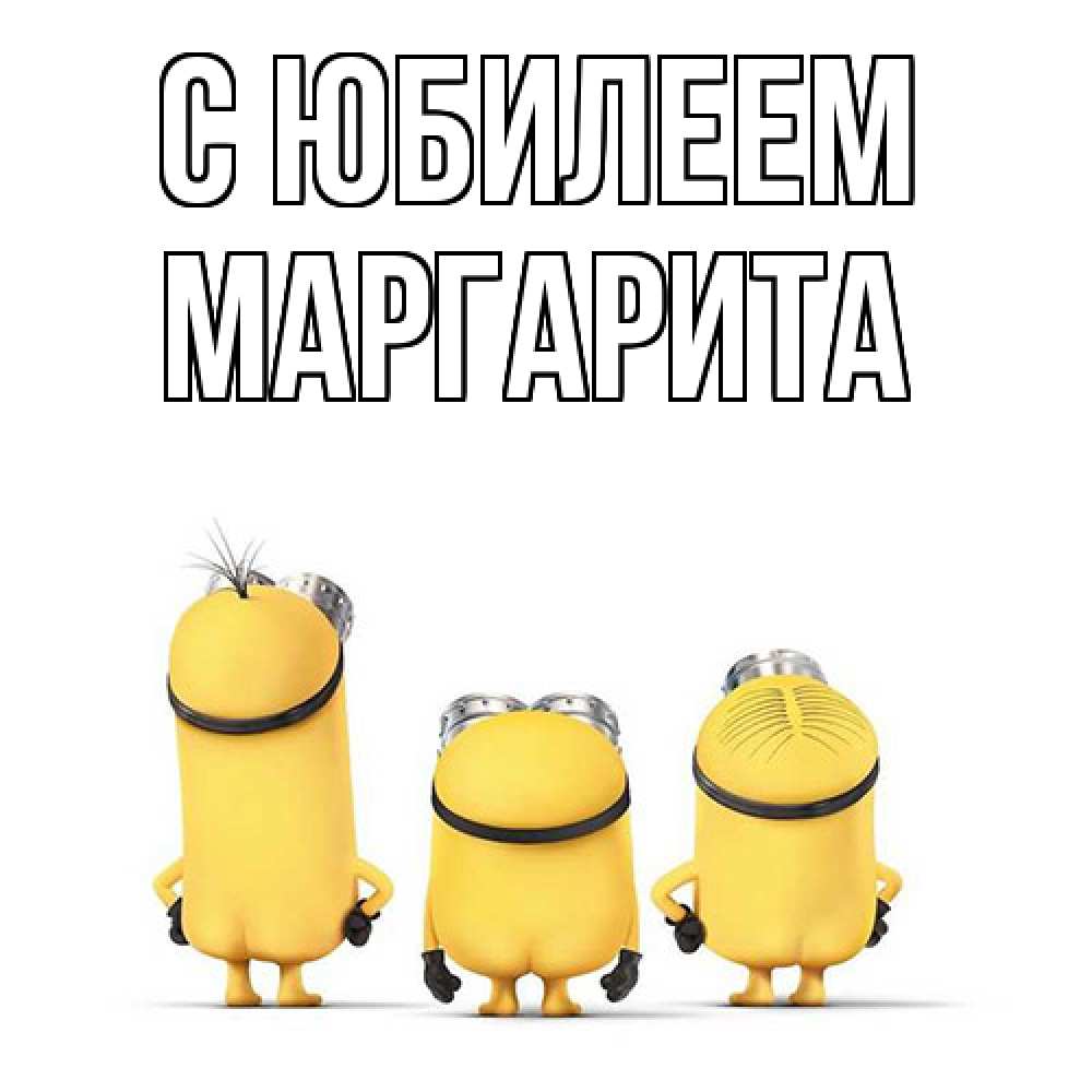 Открытка на каждый день с именем, Маргарита C юбилеем миньоны Прикольная открытка с пожеланием онлайн скачать бесплатно 