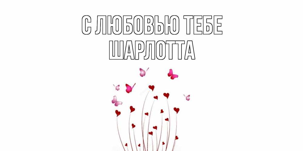 Открытка на каждый день с именем, Шарлотта С любовью тебе бабо Прикольная открытка с пожеланием онлайн скачать бесплатно 