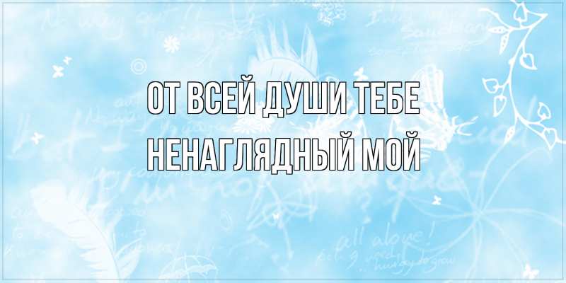 Открытка с именем, Ненаглядный мой, От всей души тебе