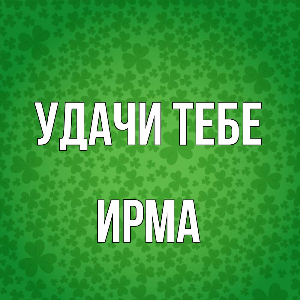 Открытка на каждый день с именем, Ирма Удачи тебе много листочков на удачу Прикольная открытка с пожеланием онлайн скачать бесплатно 