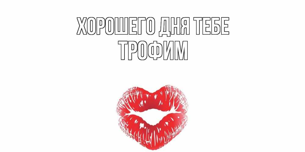 Открытка на каждый день с именем, Трофим Хорошего дня тебе Поцелуй Прикольная открытка с пожеланием онлайн скачать бесплатно 