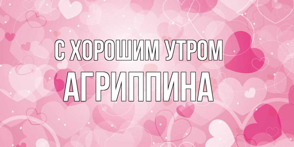 Открытка на каждый день с именем, Агриппина С хорошим утром хорошее настроение утром Прикольная открытка с пожеланием онлайн скачать бесплатно 