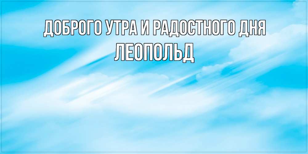 Открытка на каждый день с именем, Леопольд Доброго утра и радостного дня абстрактная открытка Прикольная открытка с пожеланием онлайн скачать бесплатно 