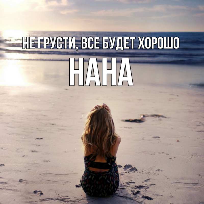 Картинка Не грусти, все будет хорошо, Нана