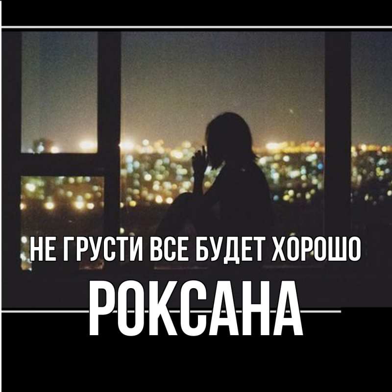 Картинка Не грусти, все будет хорошо, Роксана