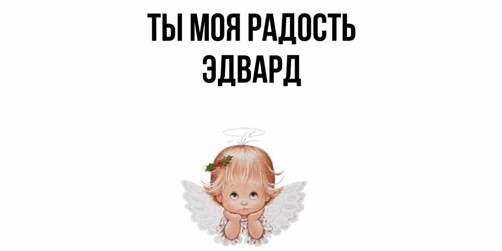 Открытка на каждый день с именем, Эдвард Ты моя радость ангел Прикольная открытка с пожеланием онлайн скачать бесплатно 