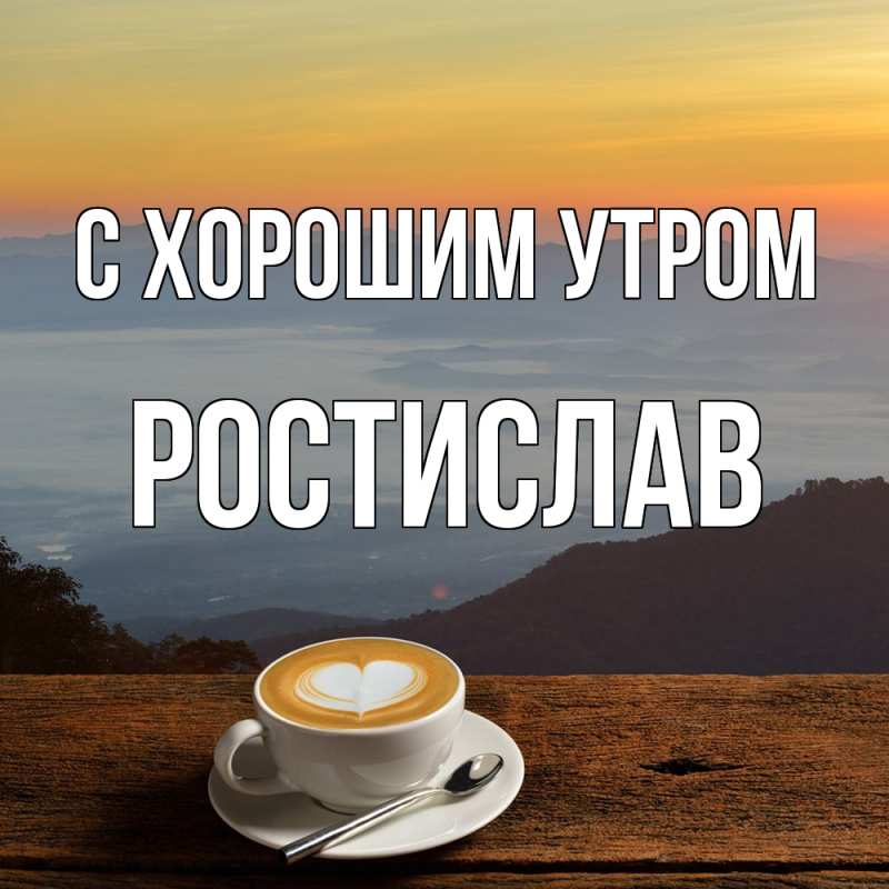 Картинка С хорошим утром, Ростислав
