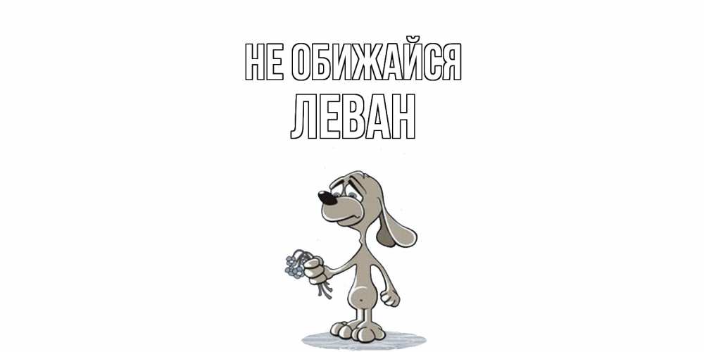 Открытка на каждый день с именем, Леван Не обижайся открытка прости меня серый пес Прикольная открытка с пожеланием онлайн скачать бесплатно 