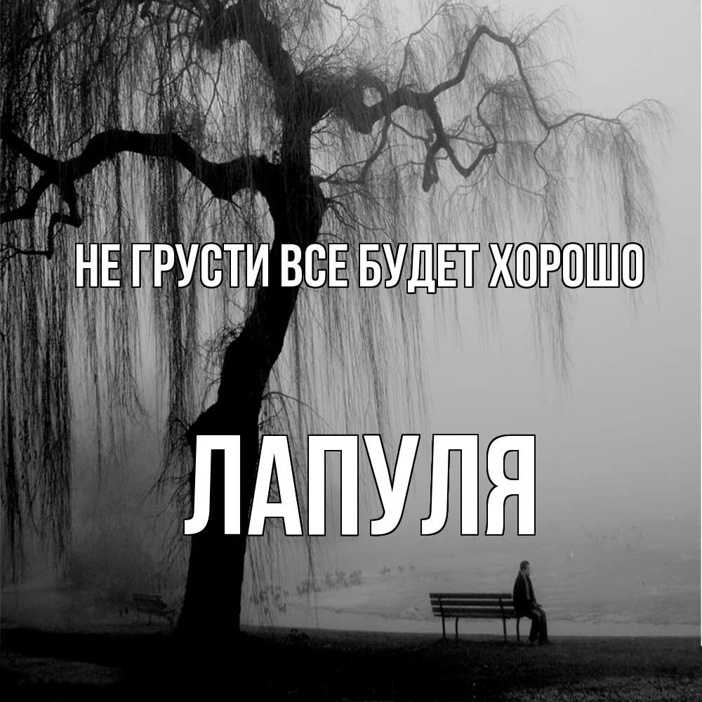 Открытка на каждый день с именем, Лапуля Не грусти все будет хорошо висящие ветки дерева и лавочка под деревом Прикольная открытка с пожеланием онлайн скачать бесплатно 