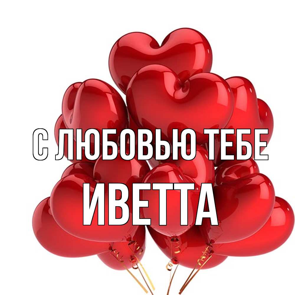 Открытка на каждый день с именем, Иветта С любовью тебе бордовые шары Прикольная открытка с пожеланием онлайн скачать бесплатно 