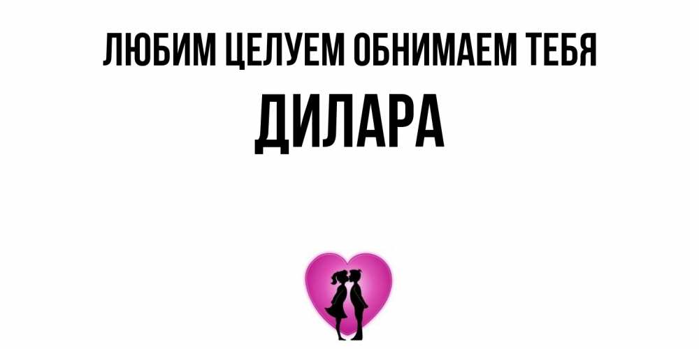 Открытка на каждый день с именем, Дилара Любим целуем обнимаем тебя поцелуй Прикольная открытка с пожеланием онлайн скачать бесплатно 
