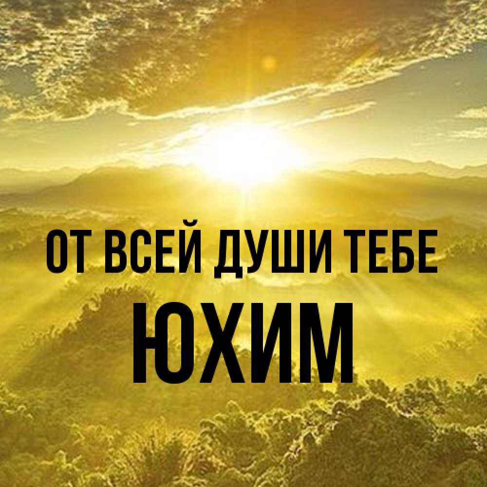 Открытка на каждый день с именем, Юхим От всей души тебе леса и небо в желтом Прикольная открытка с пожеланием онлайн скачать бесплатно 