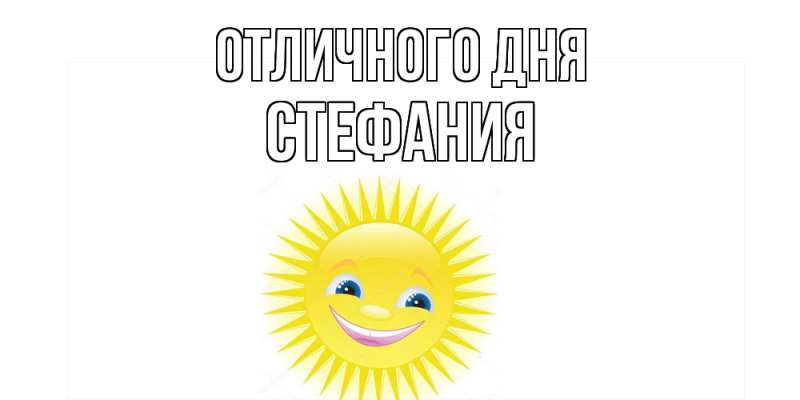 Открытка с именем, Стефания, Отличного дня