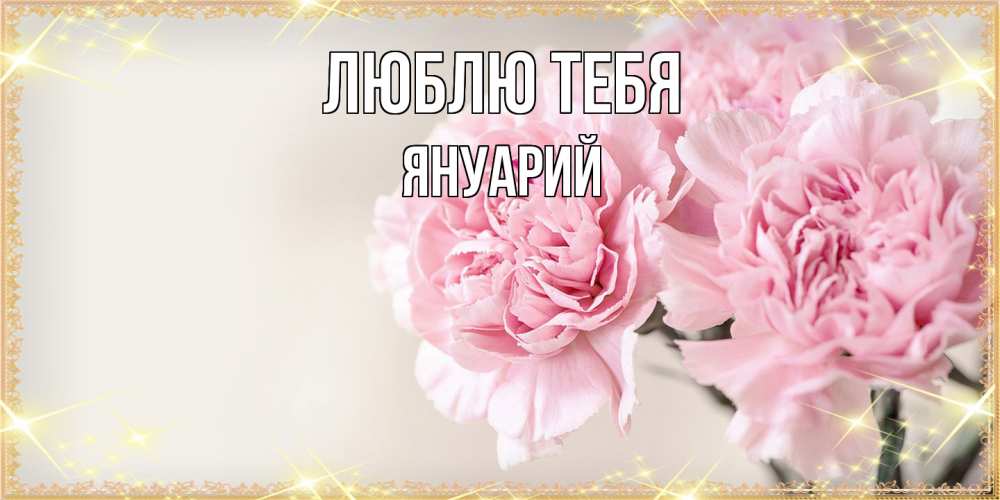 Открытка на каждый день с именем, Януарий Люблю тебя открытка с розовыми цветами в рамочке с подписью на 8 марта Прикольная открытка с пожеланием онлайн скачать бесплатно 