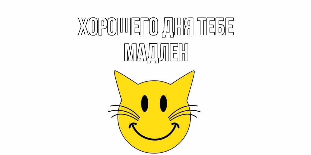 Открытка на каждый день с именем, Мадлен Хорошего дня тебе открытка с котом Прикольная открытка с пожеланием онлайн скачать бесплатно 