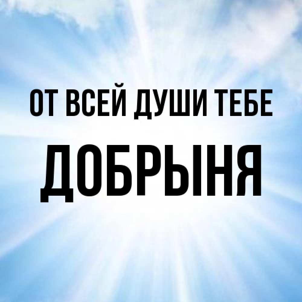 Открытка на каждый день с именем, Добрыня От всей души тебе свет небесный Прикольная открытка с пожеланием онлайн скачать бесплатно 