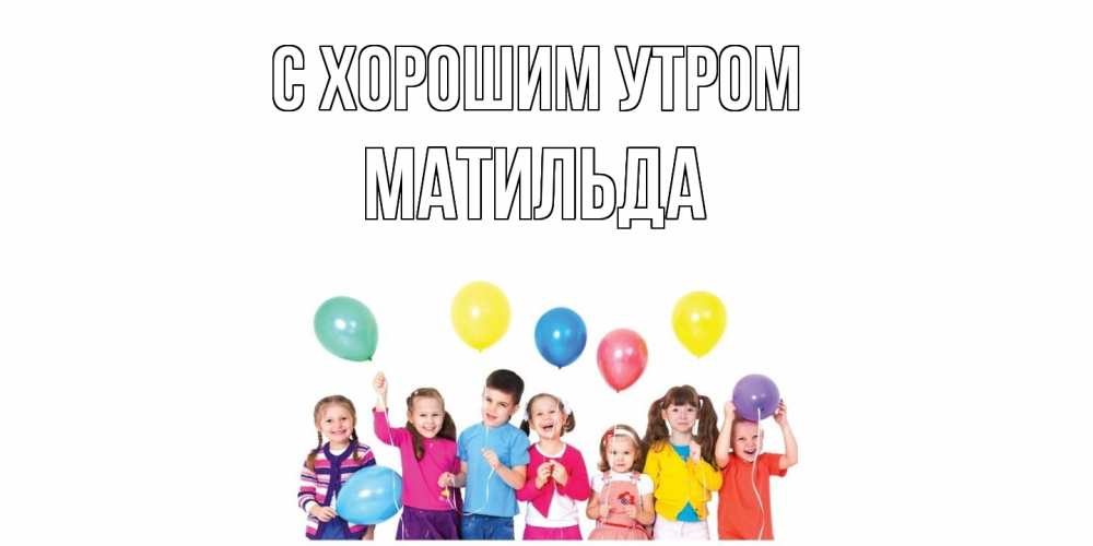 Открытка на каждый день с именем, Матильда С хорошим утром веселье Прикольная открытка с пожеланием онлайн скачать бесплатно 