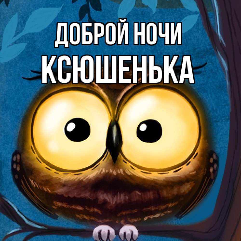 Открытка на каждый день с именем, Ксюшенька Доброй ночи большие глаза Прикольная открытка с пожеланием онлайн скачать бесплатно 
