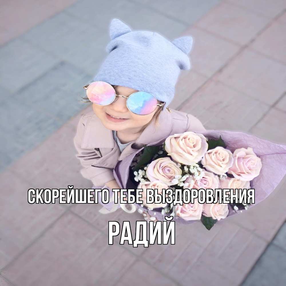 Открытка на каждый день с именем, Радий Скорейшего тебе выздоровления букет роз и ребенок Прикольная открытка с пожеланием онлайн скачать бесплатно 
