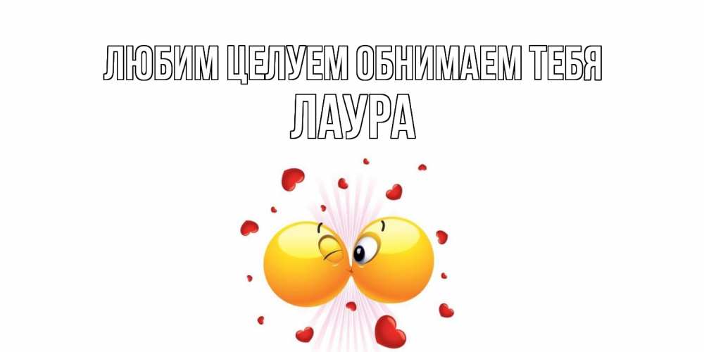 Открытка на каждый день с именем, Лаура Любим целуем обнимаем тебя поцелуй Прикольная открытка с пожеланием онлайн скачать бесплатно 