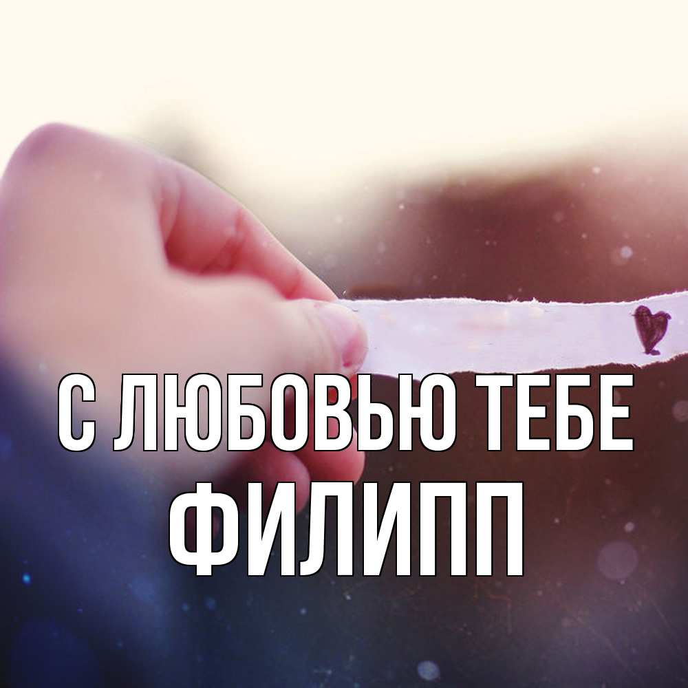 Открытка на каждый день с именем, Филипп С любовью тебе для тебя Прикольная открытка с пожеланием онлайн скачать бесплатно 