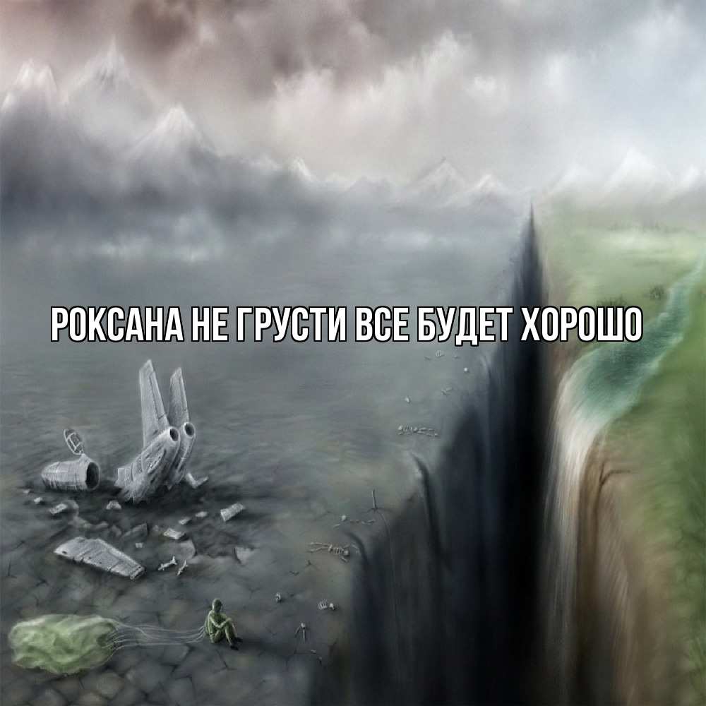 Открытка на каждый день с именем, Роксана Не грусти все будет хорошо все спаслись. Прикольная открытка с пожеланием онлайн скачать бесплатно 