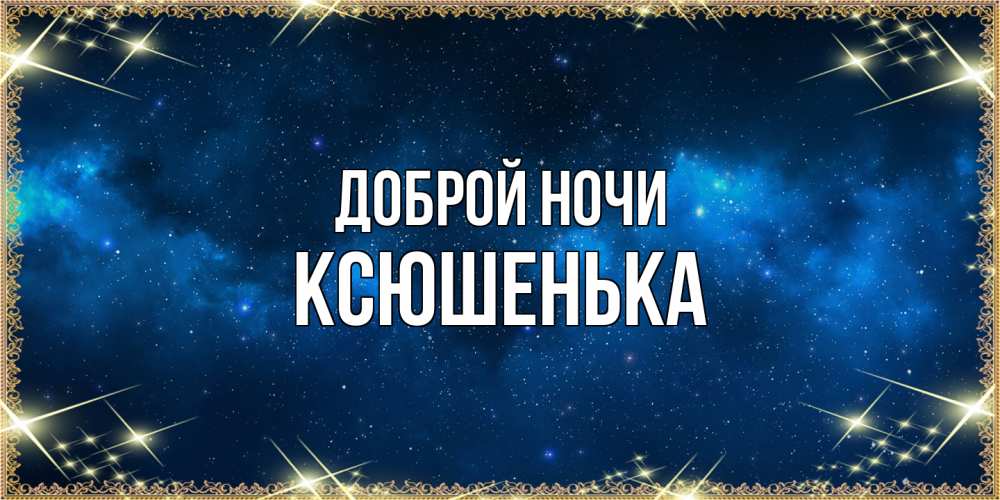 Открытка на каждый день с именем, Ксюшенька Доброй ночи спи моя радость усни Прикольная открытка с пожеланием онлайн скачать бесплатно 