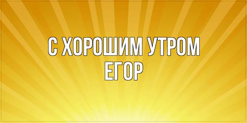 Открытка с именем, Егор, С хорошим утром