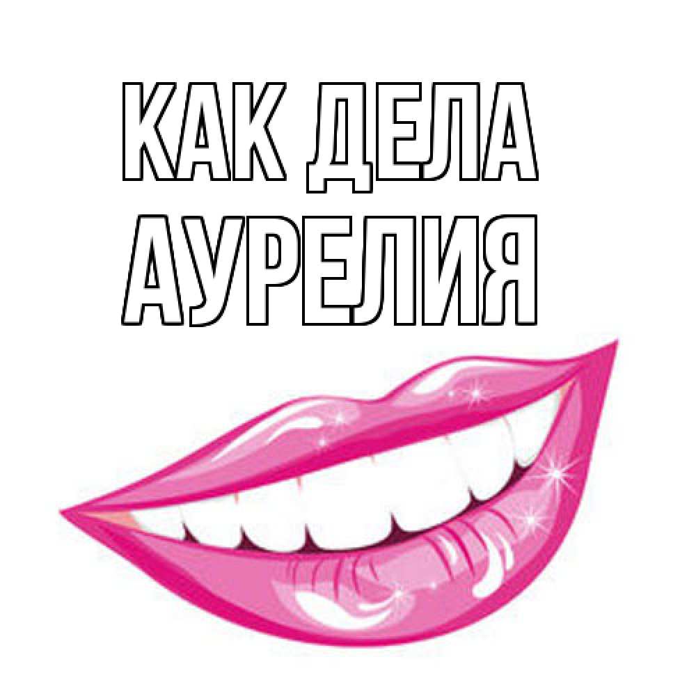 Открытка на каждый день с именем, Аурелия Как дела улыбка Прикольная открытка с пожеланием онлайн скачать бесплатно 