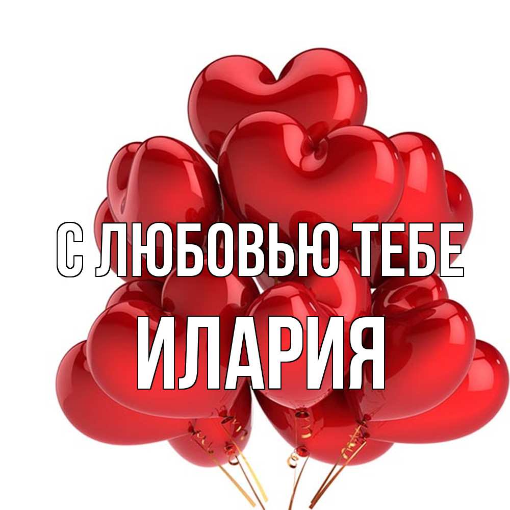 Открытка на каждый день с именем, Илария С любовью тебе бордовые шары Прикольная открытка с пожеланием онлайн скачать бесплатно 