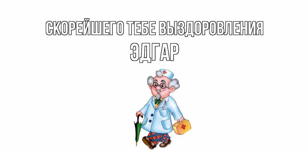 Открытка на каждый день с именем, Эдгар Скорейшего тебе выздоровления не болей Прикольная открытка с пожеланием онлайн скачать бесплатно 