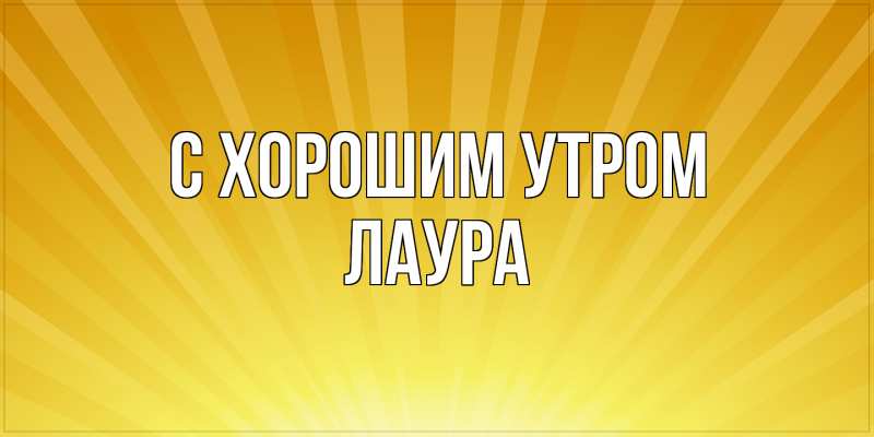 Картинка С хорошим утром, Лаура