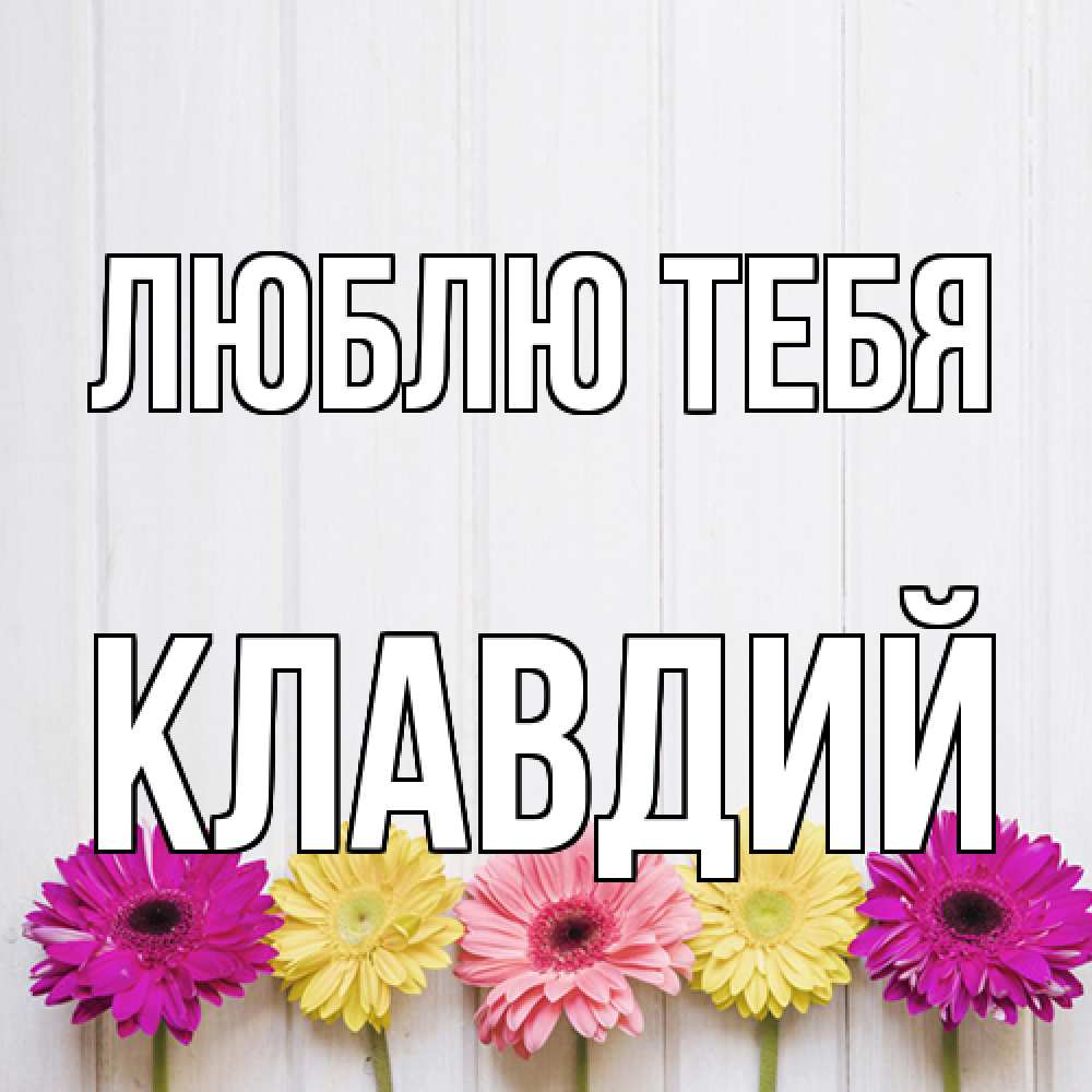 Открытка на каждый день с именем, Клавдий Люблю тебя женщинам 1 Прикольная открытка с пожеланием онлайн скачать бесплатно 