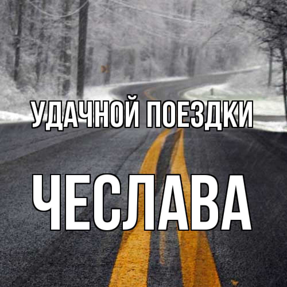 Открытка на каждый день с именем, Чеслава Удачной поездки хорошего вам путешествия Прикольная открытка с пожеланием онлайн скачать бесплатно 