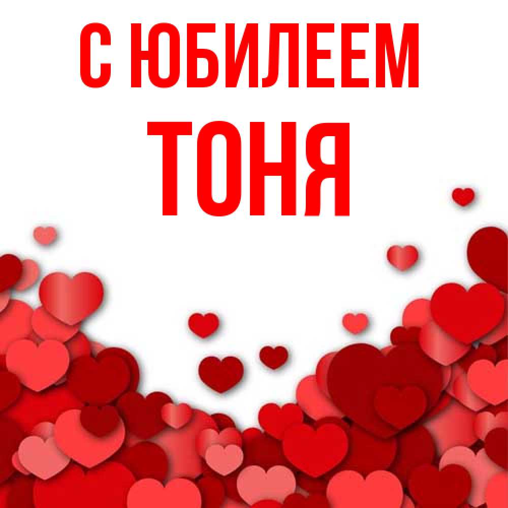 Открытка на каждый день с именем, Тоня C юбилеем много красных сердечек о любви Прикольная открытка с пожеланием онлайн скачать бесплатно 