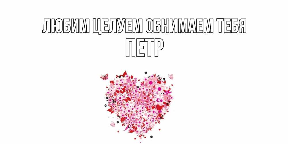 Открытка на каждый день с именем, Петр Любим целуем обнимаем тебя сердце Прикольная открытка с пожеланием онлайн скачать бесплатно 