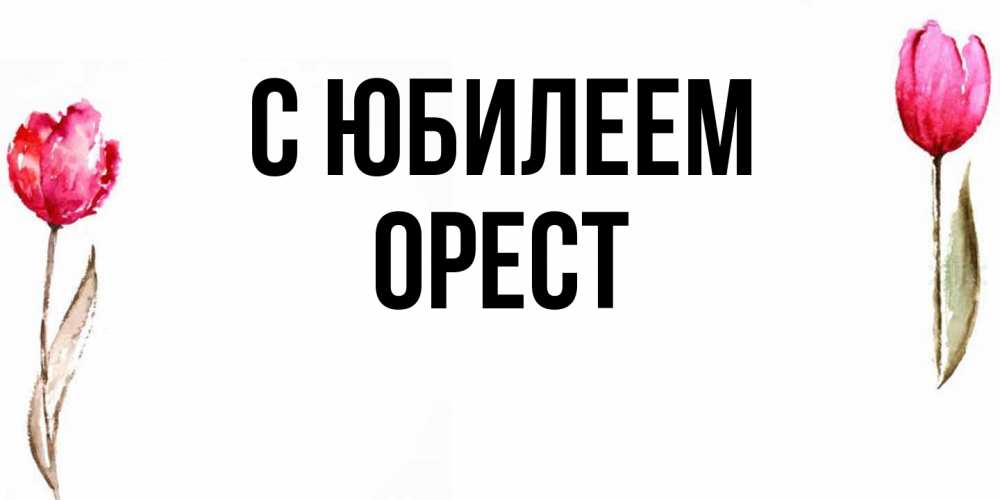 Открытка на каждый день с именем, Орест C юбилеем открытки акварелью с цветами Прикольная открытка с пожеланием онлайн скачать бесплатно 