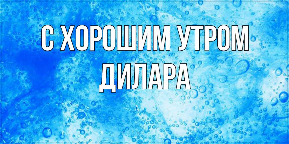 Открытка на каждый день с именем, Дилара С хорошим утром хорошее утро под водой Прикольная открытка с пожеланием онлайн скачать бесплатно 