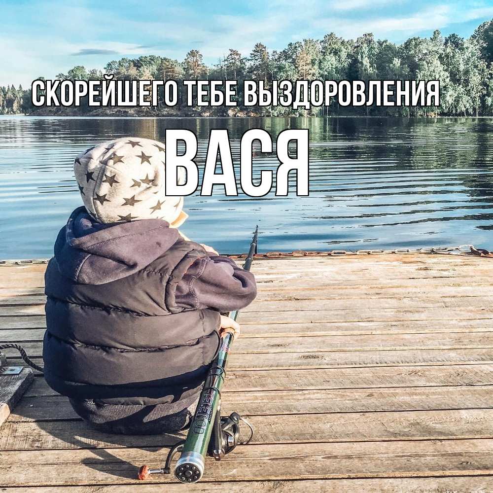 Открытка на каждый день с именем, Вася Скорейшего тебе выздоровления рыбалка Прикольная открытка с пожеланием онлайн скачать бесплатно 