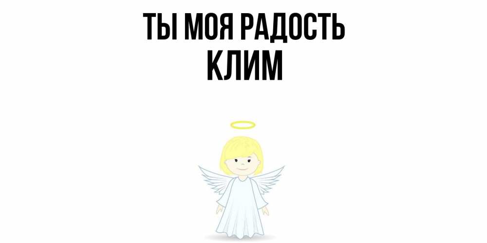 Открытка на каждый день с именем, Клим Ты моя радость ангел Прикольная открытка с пожеланием онлайн скачать бесплатно 