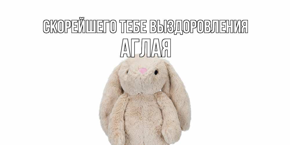 Открытка на каждый день с именем, Аглая Скорейшего тебе выздоровления не болей Прикольная открытка с пожеланием онлайн скачать бесплатно 