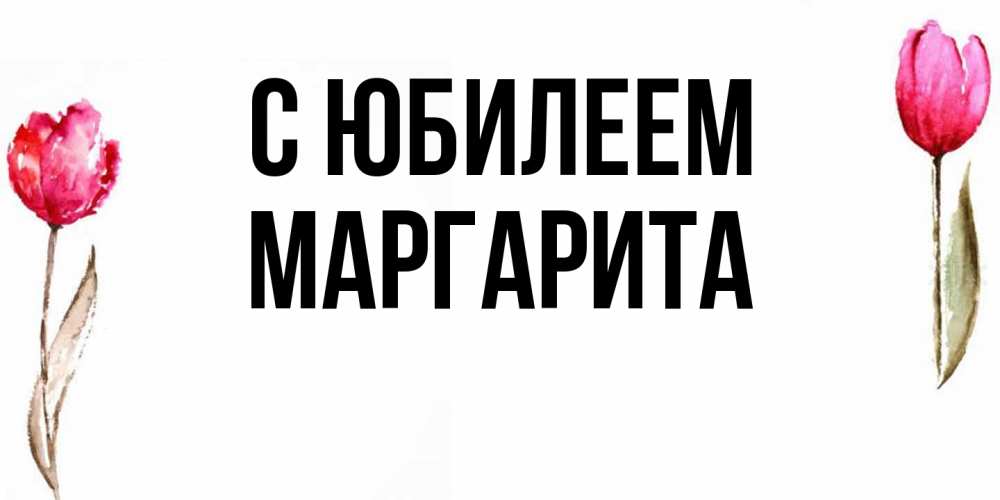 Открытка на каждый день с именем, Маргарита C юбилеем открытки акварелью с цветами Прикольная открытка с пожеланием онлайн скачать бесплатно 