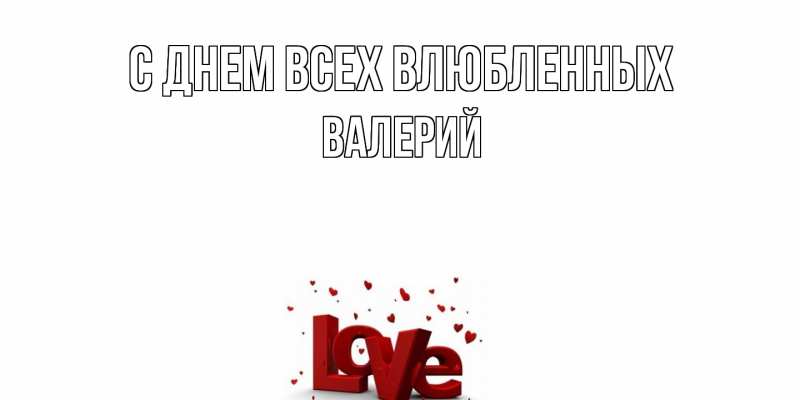 Открытка с именем, Валерий, С днем всех влюбленных