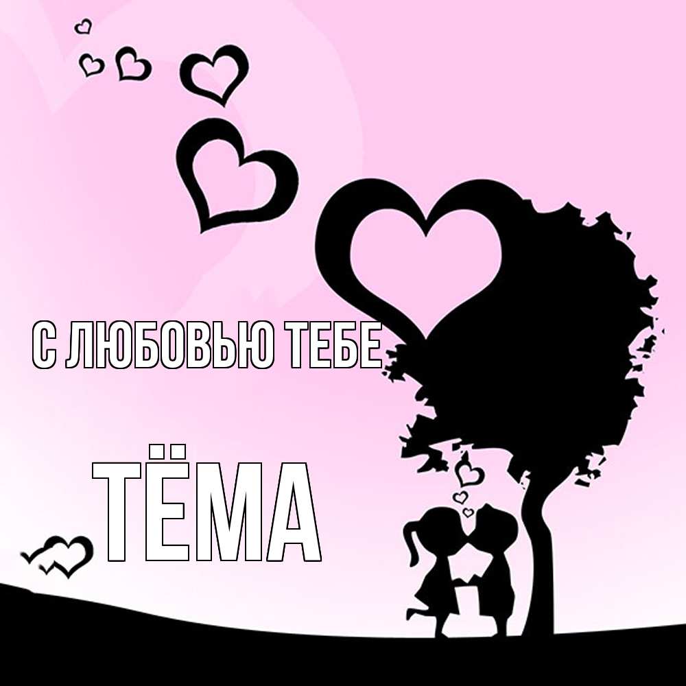 Открытка на каждый день с именем, Тёма С любовью тебе дерево с сердечками Прикольная открытка с пожеланием онлайн скачать бесплатно 