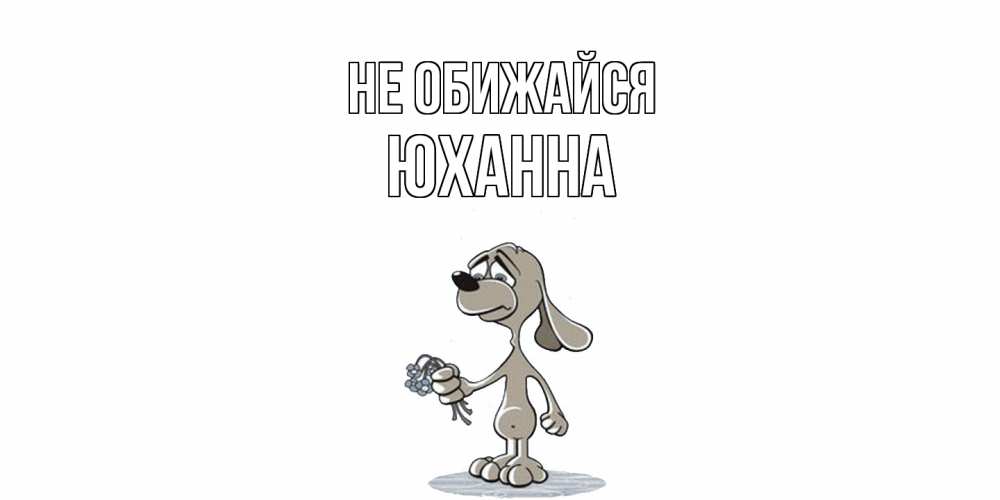 Открытка на каждый день с именем, Юханна Не обижайся открытка прости меня серый пес Прикольная открытка с пожеланием онлайн скачать бесплатно 