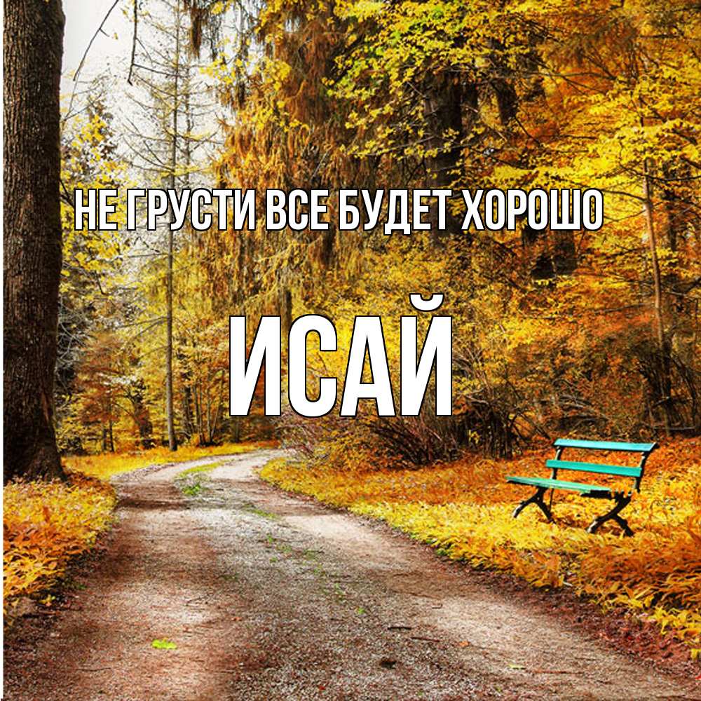 Открытка на каждый день с именем, Исай Не грусти все будет хорошо зеленая лавочка Прикольная открытка с пожеланием онлайн скачать бесплатно 
