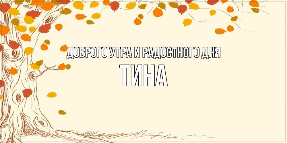 Открытка на каждый день с именем, Тина Доброго утра и радостного дня осенний листопад Прикольная открытка с пожеланием онлайн скачать бесплатно 